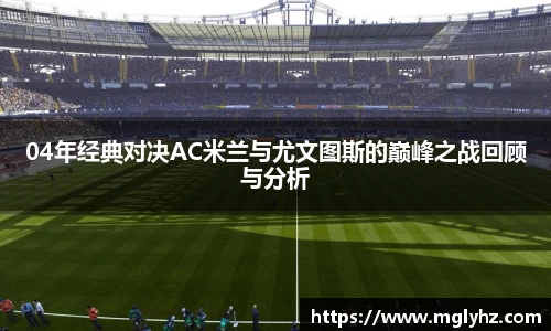 04年经典对决AC米兰与尤文图斯的巅峰之战回顾与分析
