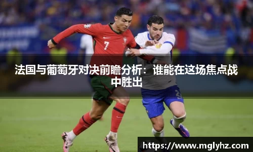 法国与葡萄牙对决前瞻分析：谁能在这场焦点战中胜出